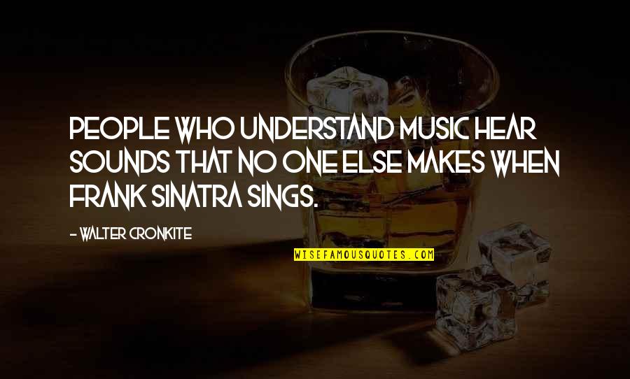M Disance Quotes By Walter Cronkite: People who understand music hear sounds that no M Disance Quotes By Walter Cronkite: People who understand music hear sounds that no