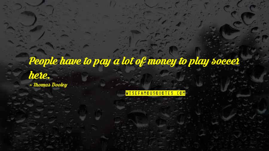 M Dooley Quotes By Thomas Dooley: People have to pay a lot of money