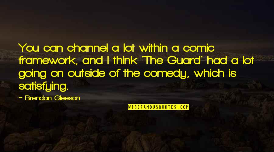 M E Framework Quotes By Brendan Gleeson: You can channel a lot within a comic M E Framework Quotes By Brendan Gleeson: You can channel a lot within a comic