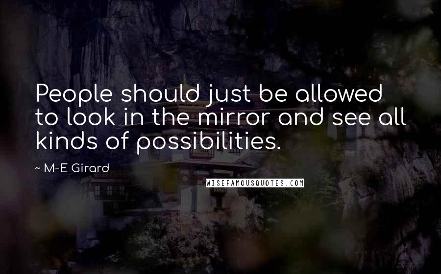 M-E Girard quotes: People should just be allowed to look in the mirror and see all kinds of possibilities.