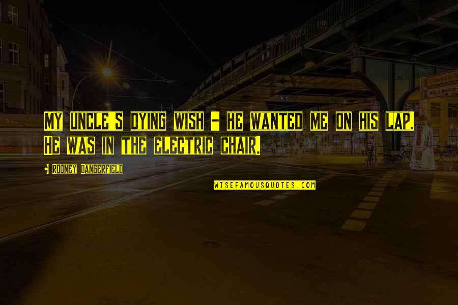 M E I Electric Quotes By Rodney Dangerfield: My uncle's dying wish - he wanted me