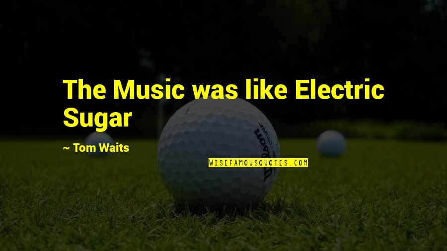M E I Electric Quotes By Tom Waits: The Music was like Electric Sugar