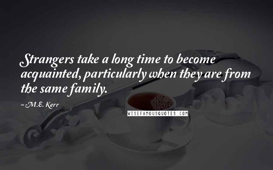 M.E. Kerr quotes: Strangers take a long time to become acquainted, particularly when they are from the same family.
