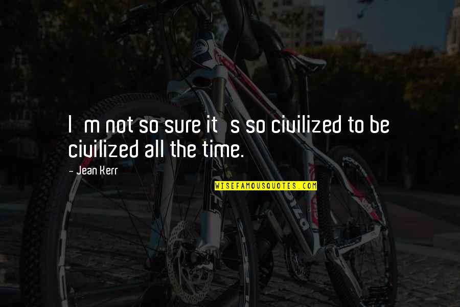 M.e. Kerr Quotes By Jean Kerr: I'm not so sure it's so civilized to