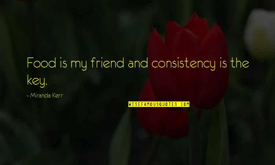 M.e. Kerr Quotes By Miranda Kerr: Food is my friend and consistency is the M.e. Kerr Quotes By Miranda Kerr: Food is my friend and consistency is the