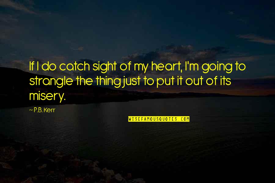 M.e. Kerr Quotes By P.B. Kerr: If I do catch sight of my heart, M.e. Kerr Quotes By P.B. Kerr: If I do catch sight of my heart,