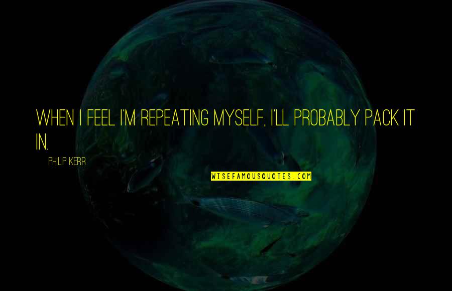 M.e. Kerr Quotes By Philip Kerr: When I feel I'm repeating myself, I'll probably
