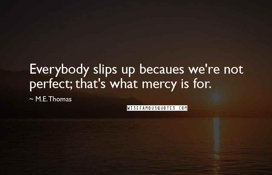 M.E. Thomas quotes: Everybody slips up becaues we're not perfect; that's what mercy is for.