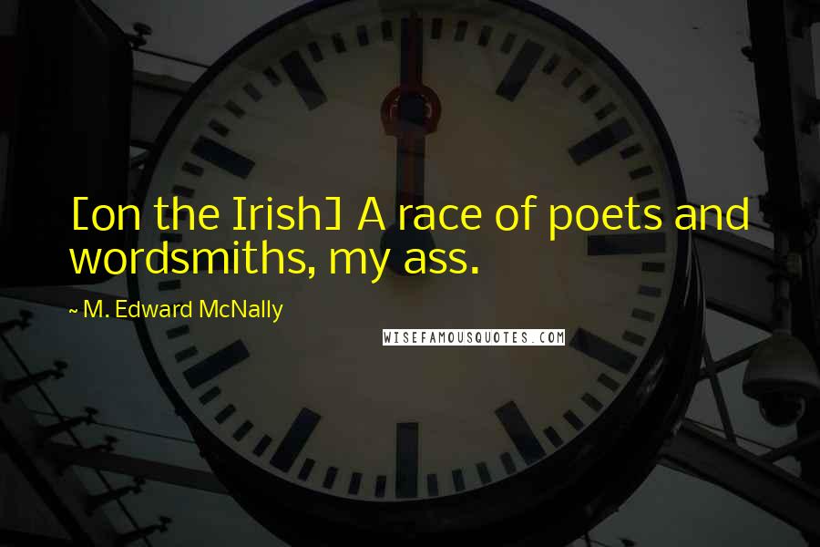 M. Edward McNally quotes: [on the Irish] A race of poets and wordsmiths, my ass.