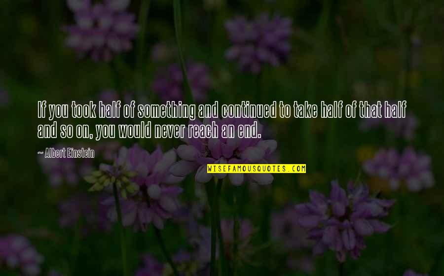 M Eliade Quotes By Albert Einstein: If you took half of something and continued