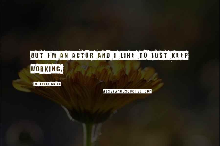 M. Emmet Walsh quotes: But I'm an actor and I like to just keep working.