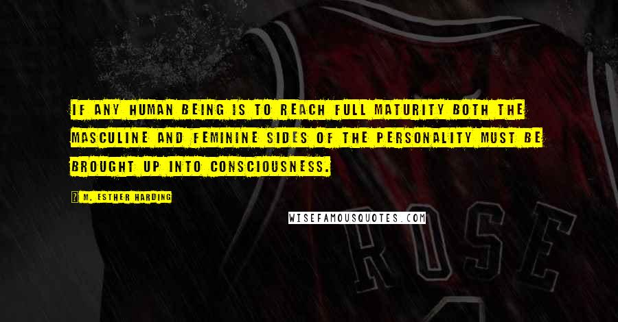 M. Esther Harding quotes: If any human being is to reach full maturity both the masculine and feminine sides of the personality must be brought up into consciousness.