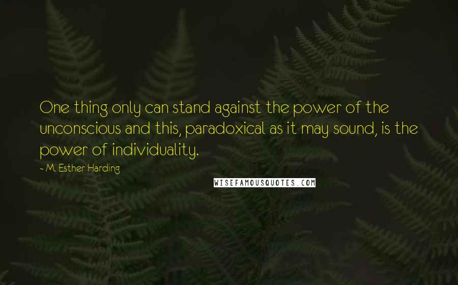 M. Esther Harding quotes: One thing only can stand against the power of the unconscious and this, paradoxical as it may sound, is the power of individuality.