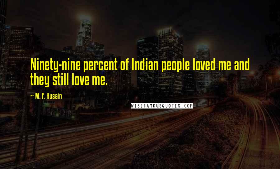 M. F. Husain quotes: Ninety-nine percent of Indian people loved me and they still love me.