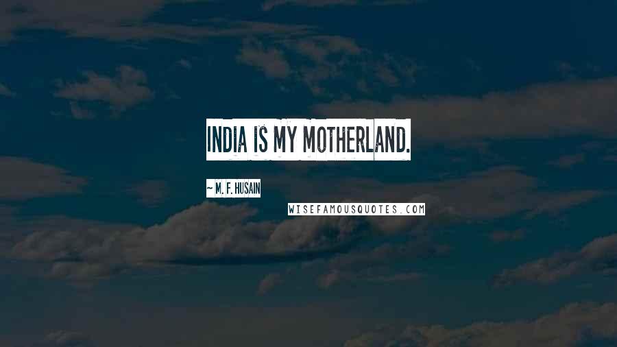 M. F. Husain quotes: India is my motherland.