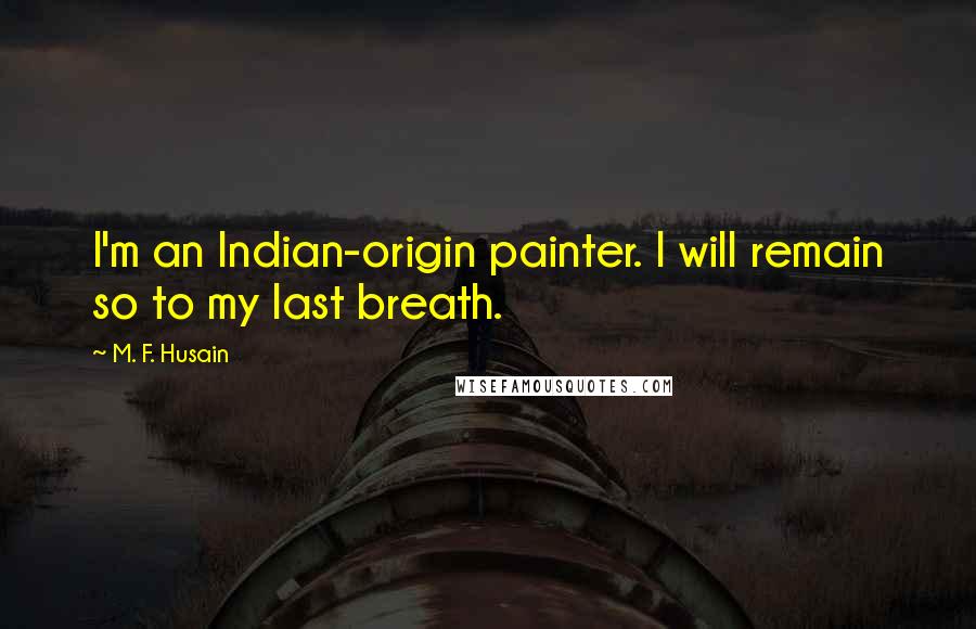 M. F. Husain quotes: I'm an Indian-origin painter. I will remain so to my last breath.