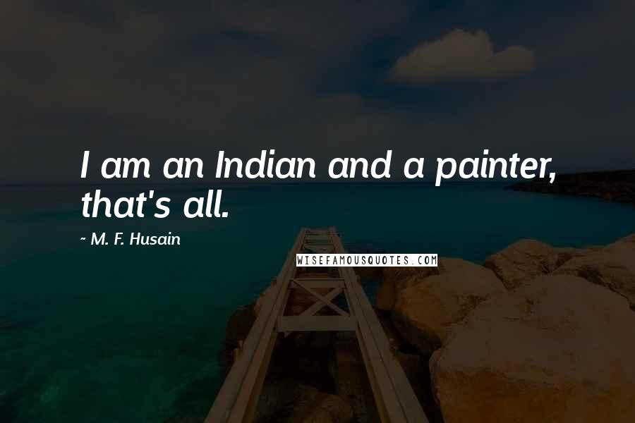 M. F. Husain quotes: I am an Indian and a painter, that's all.