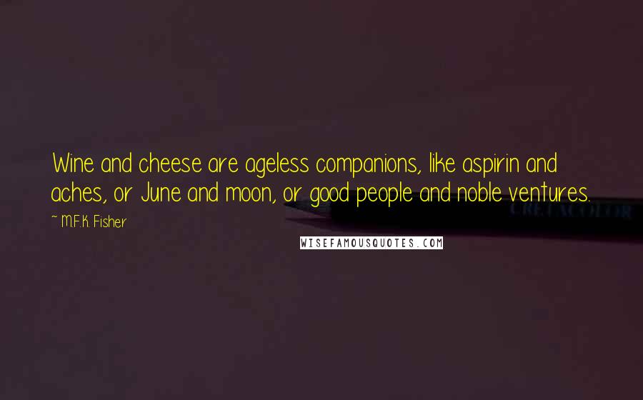 M.F.K. Fisher quotes: Wine and cheese are ageless companions, like aspirin and aches, or June and moon, or good people and noble ventures.