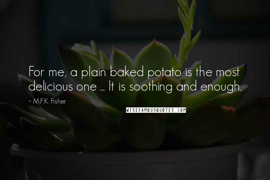 M.F.K. Fisher quotes: For me, a plain baked potato is the most delicious one ... It is soothing and enough.