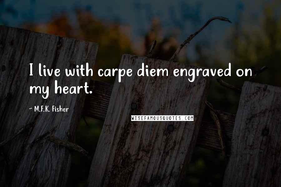 M.F.K. Fisher quotes: I live with carpe diem engraved on my heart.