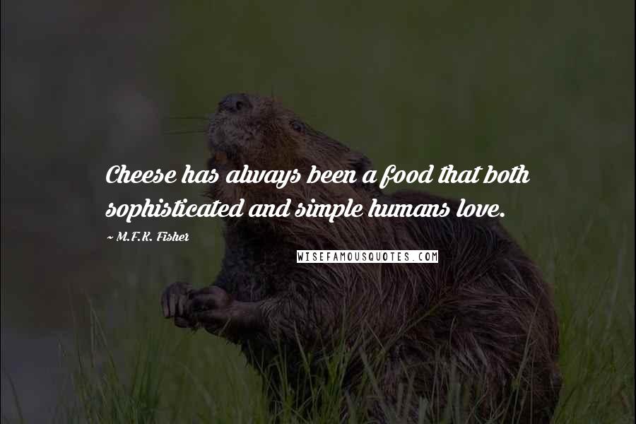 M.F.K. Fisher quotes: Cheese has always been a food that both sophisticated and simple humans love.