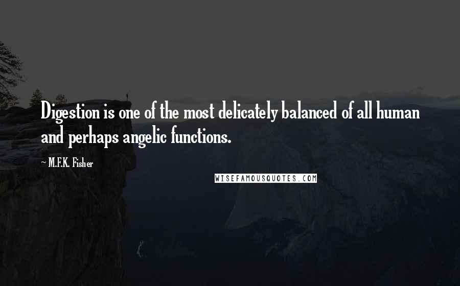 M.F.K. Fisher quotes: Digestion is one of the most delicately balanced of all human and perhaps angelic functions.