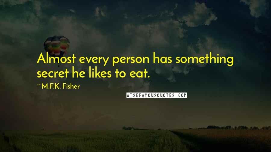 M.F.K. Fisher quotes: Almost every person has something secret he likes to eat.