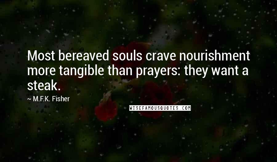 M.F.K. Fisher quotes: Most bereaved souls crave nourishment more tangible than prayers: they want a steak.