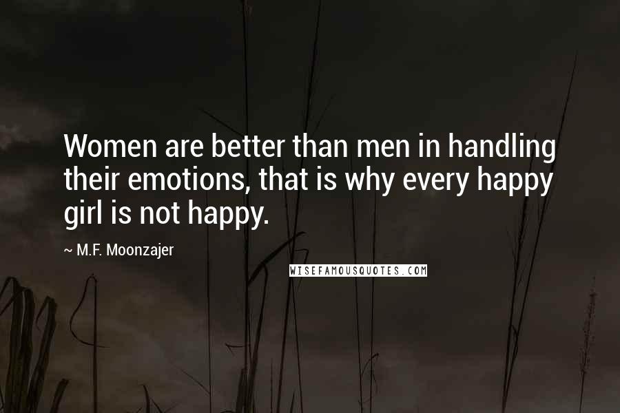 M.F. Moonzajer quotes: Women are better than men in handling their emotions, that is why every happy girl is not happy.