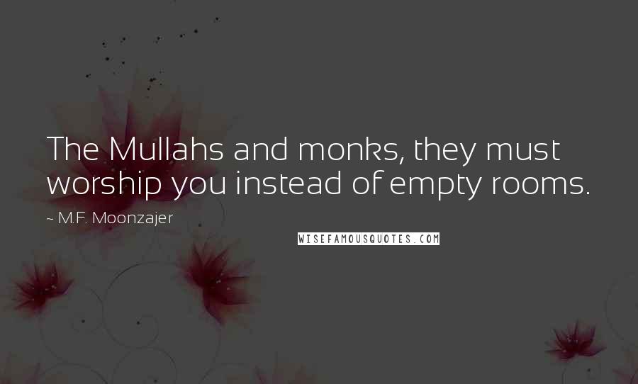 M.F. Moonzajer quotes: The Mullahs and monks, they must worship you instead of empty rooms.