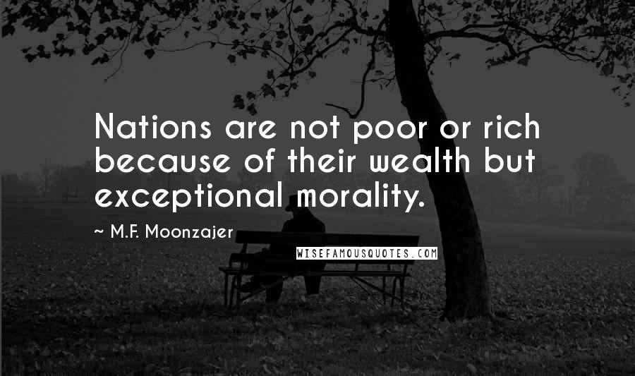 M.F. Moonzajer quotes: Nations are not poor or rich because of their wealth but exceptional morality.