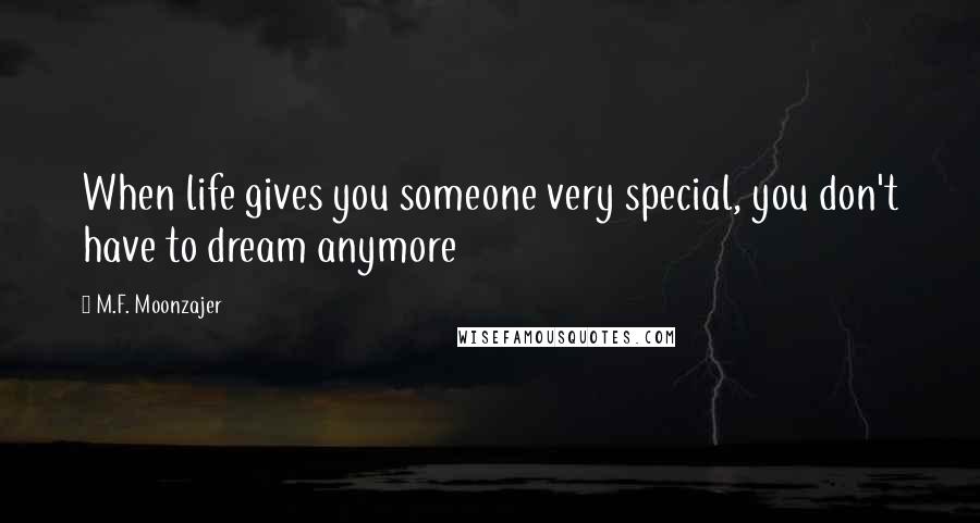 M.F. Moonzajer quotes: When life gives you someone very special, you don't have to dream anymore