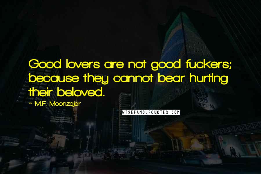 M.F. Moonzajer quotes: Good lovers are not good fuckers; because they cannot bear hurting their beloved.