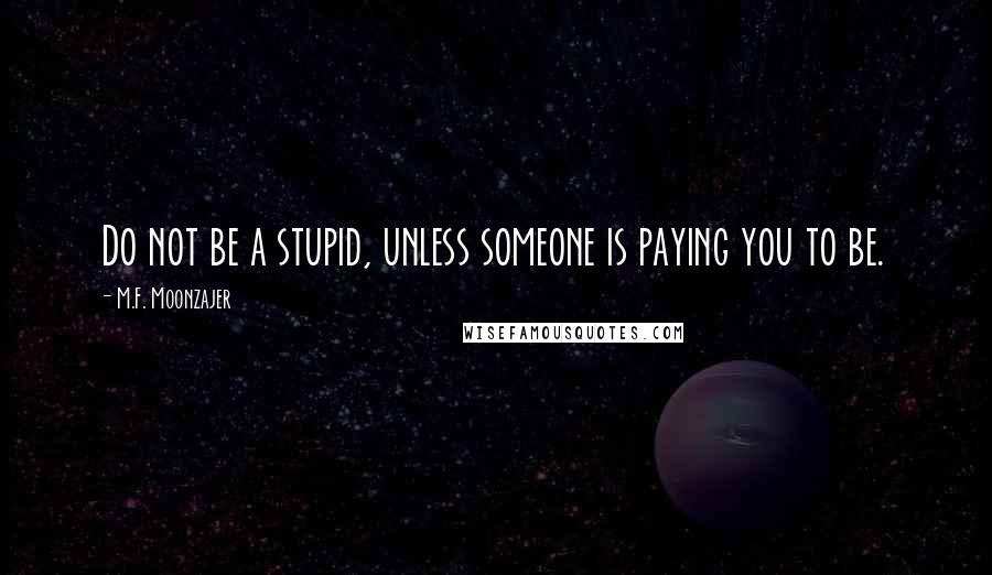 M.F. Moonzajer quotes: Do not be a stupid, unless someone is paying you to be.