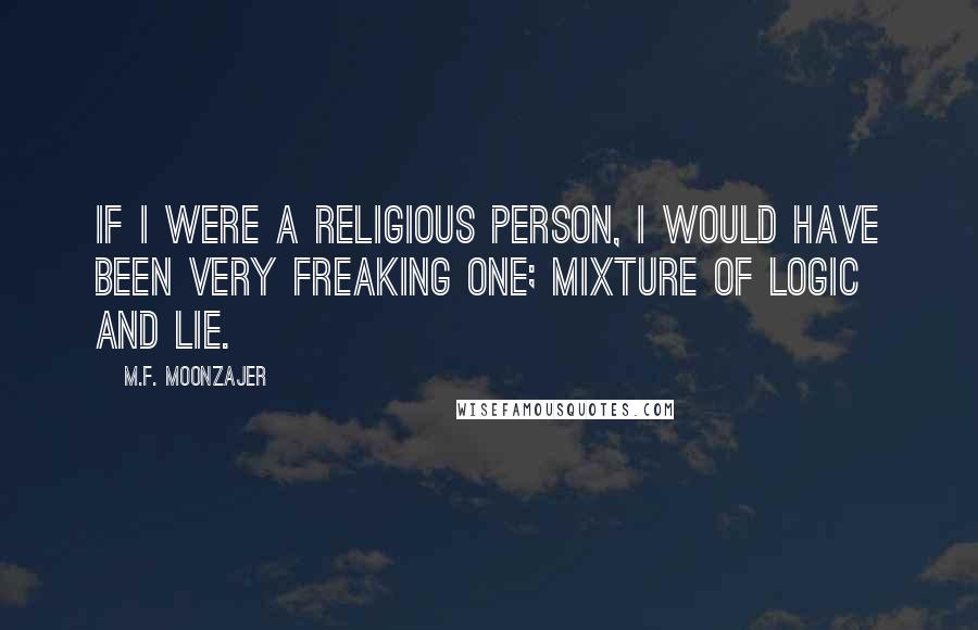 M.F. Moonzajer quotes: If I were a religious person, I would have been very freaking one; mixture of logic and lie.
