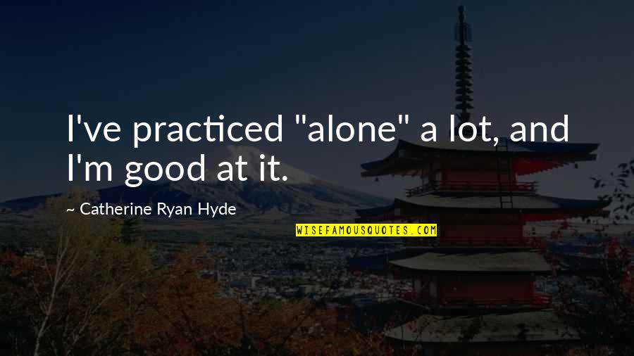 M.f. Ryan Quotes By Catherine Ryan Hyde: I've practiced "alone" a lot, and I'm good