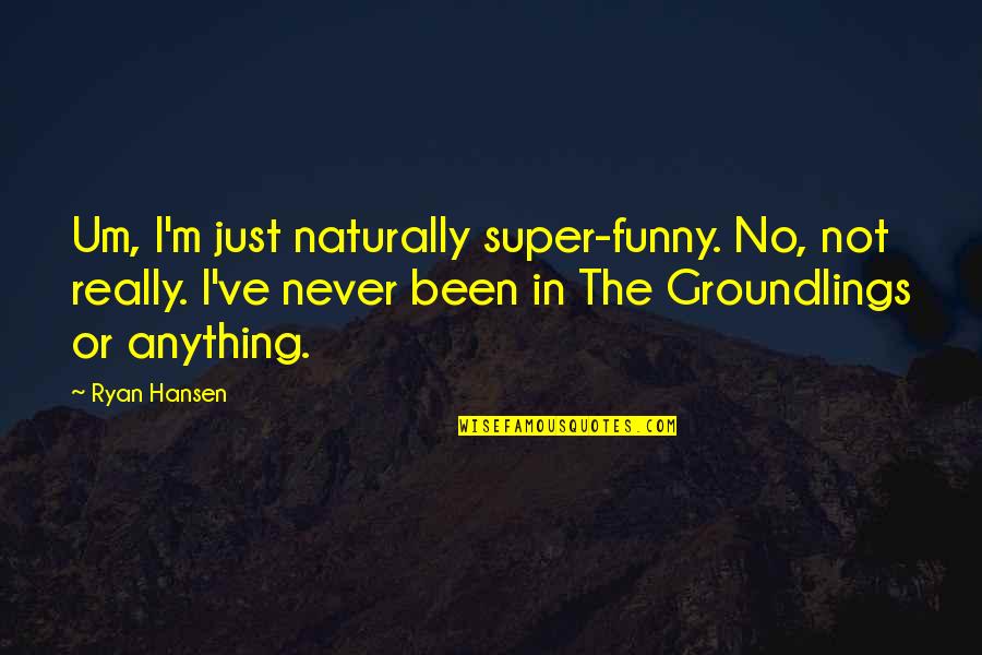 M.f. Ryan Quotes By Ryan Hansen: Um, I'm just naturally super-funny. No, not really.