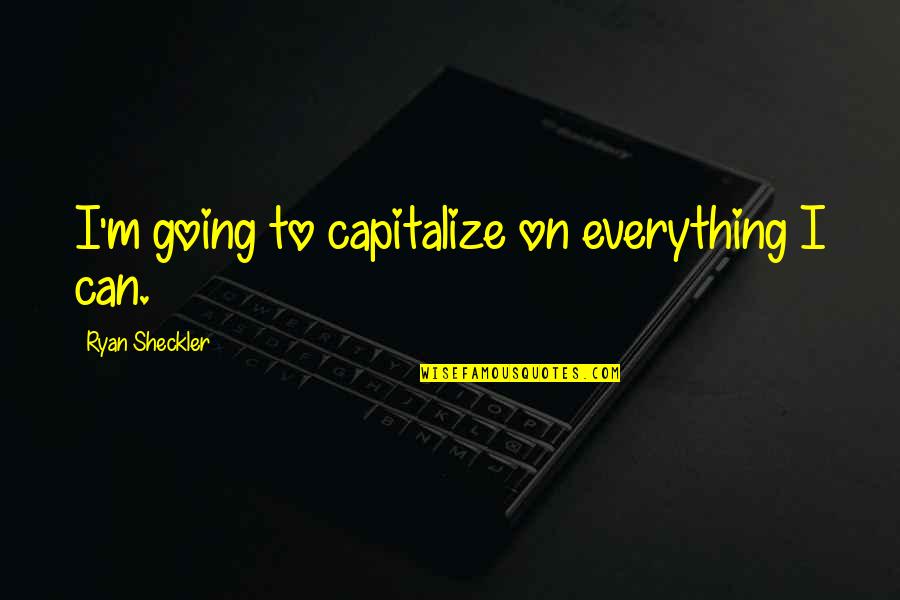 M.f. Ryan Quotes By Ryan Sheckler: I'm going to capitalize on everything I can.