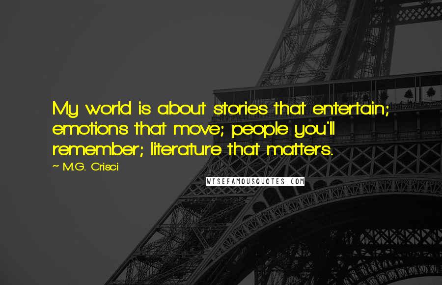M.G. Crisci quotes: My world is about stories that entertain; emotions that move; people you'll remember; literature that matters.