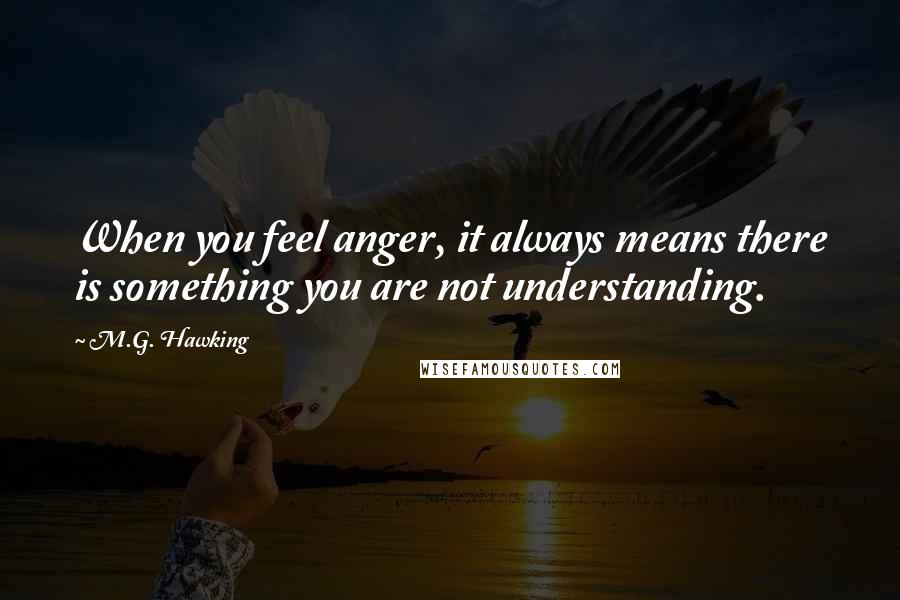 M.G. Hawking quotes: When you feel anger, it always means there is something you are not understanding.