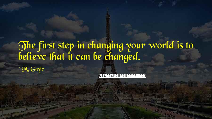 M. Gayle quotes: The first step in changing your world is to believe that it can be changed.