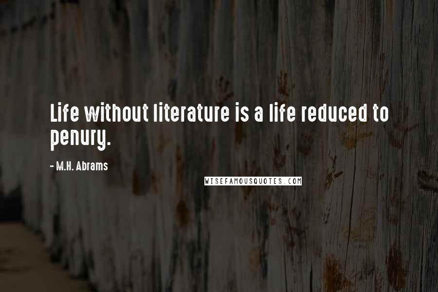 M.H. Abrams quotes: Life without literature is a life reduced to penury.