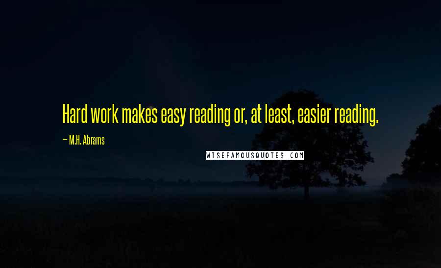 M.H. Abrams quotes: Hard work makes easy reading or, at least, easier reading.