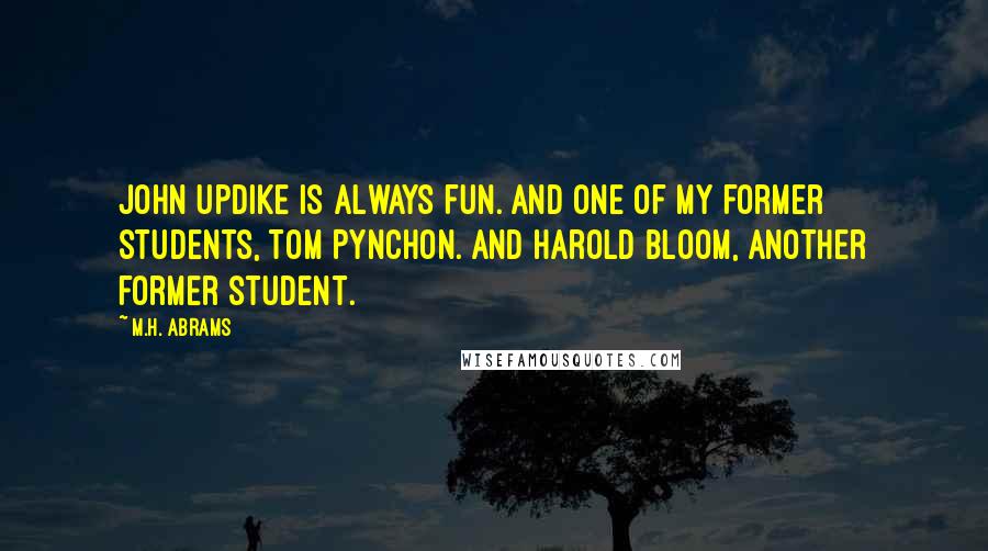 M.H. Abrams quotes: John Updike is always fun. And one of my former students, Tom Pynchon. And Harold Bloom, another former student.
