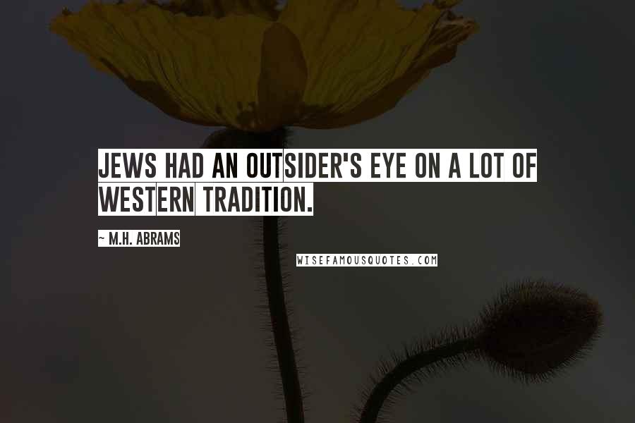 M.H. Abrams quotes: Jews had an outsider's eye on a lot of Western tradition.