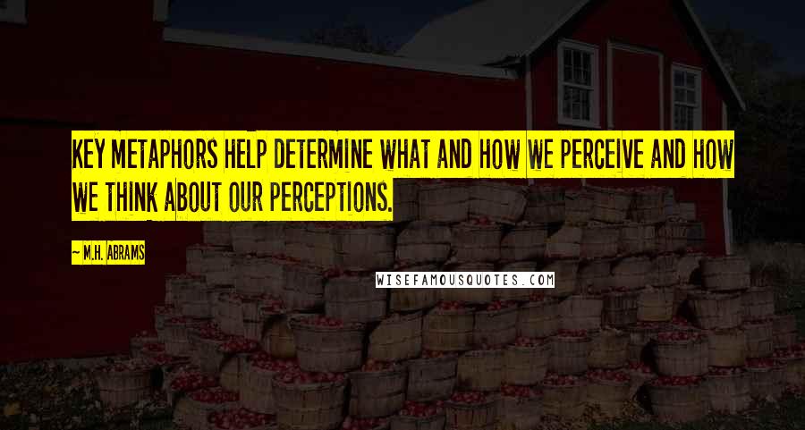 M.H. Abrams quotes: Key metaphors help determine what and how we perceive and how we think about our perceptions.