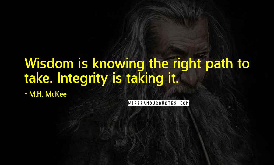 M.H. McKee quotes: Wisdom is knowing the right path to take. Integrity is taking it.