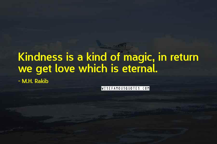 M.H. Rakib quotes: Kindness is a kind of magic, in return we get love which is eternal.