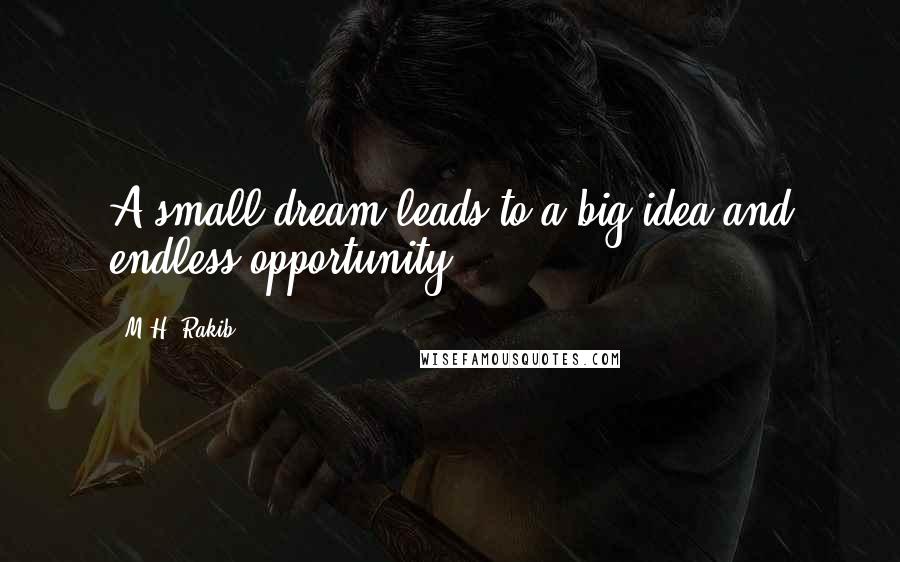 M.H. Rakib quotes: A small dream leads to a big idea and endless opportunity ... !