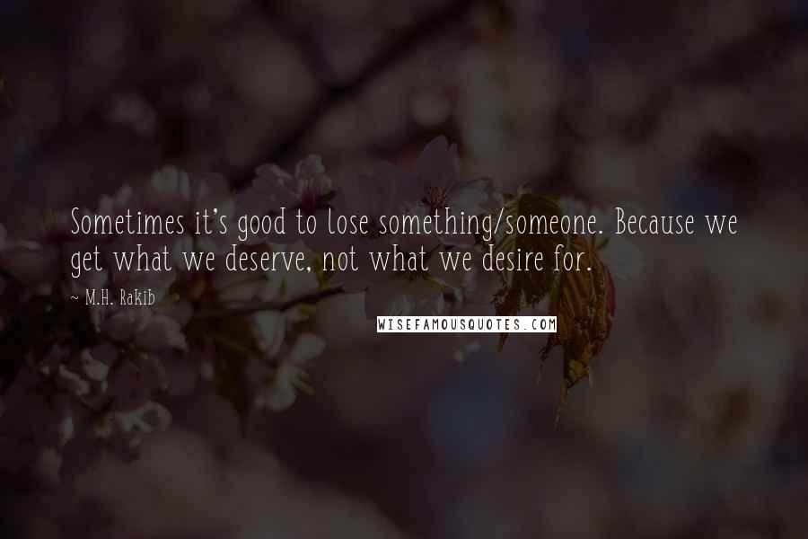 M.H. Rakib quotes: Sometimes it's good to lose something/someone. Because we get what we deserve, not what we desire for.